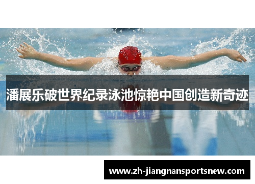 潘展乐破世界纪录泳池惊艳中国创造新奇迹
