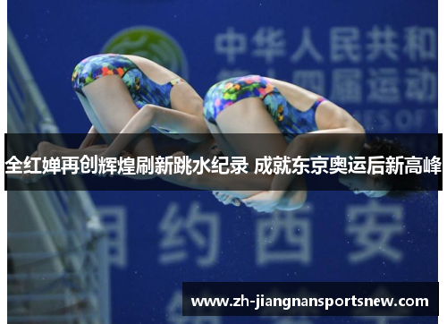 全红婵再创辉煌刷新跳水纪录 成就东京奥运后新高峰