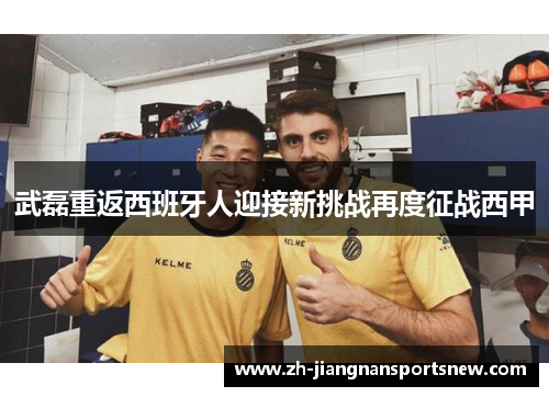 武磊重返西班牙人迎接新挑战再度征战西甲