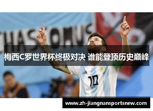 梅西C罗世界杯终极对决 谁能登顶历史巅峰