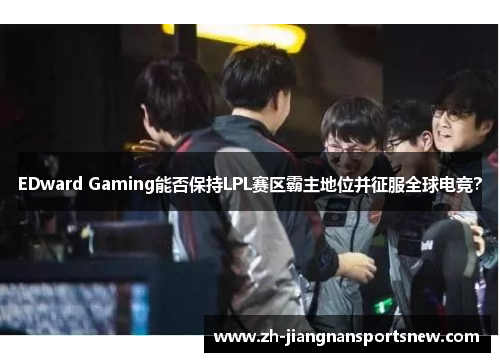 EDward Gaming能否保持LPL赛区霸主地位并征服全球电竞？
