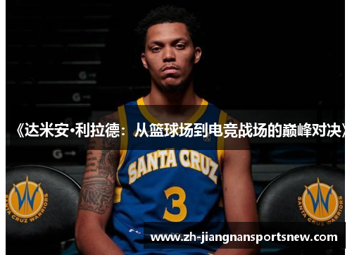 《达米安·利拉德：从篮球场到电竞战场的巅峰对决》