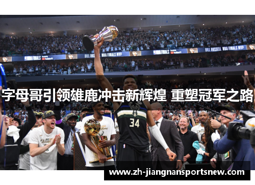 字母哥引领雄鹿冲击新辉煌 重塑冠军之路